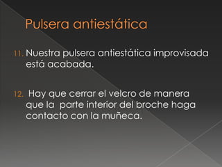 11.   Nuestra pulsera antiestática improvisada
      está acabada.


12.   Hay que cerrar el velcro de manera
      que la parte interior del broche haga
      contacto con la muñeca.
 