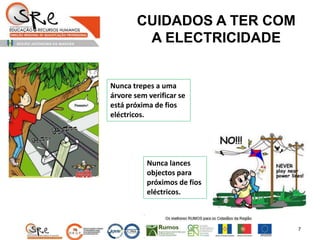 CUIDADOS A TER COM
A ELECTRICIDADE
Nunca trepes a uma
árvore sem verificar se
está próxima de fios
eléctricos.
Nunca lances
objectos para
próximos de fios
eléctricos.
7
 