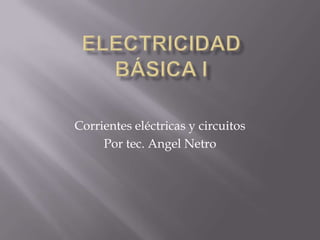 Corrientes eléctricas y circuitos
Por tec. Angel Netro
 