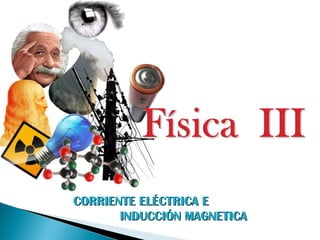 CORRIENTE ELÉCTRICA ECORRIENTE ELÉCTRICA E
INDUCCIÓN MAGNETICAINDUCCIÓN MAGNETICA
 
