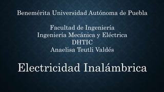 Benemérita Universidad Autónoma de Puebla
Facultad de Ingeniería
Ingeniería Mecánica y Eléctrica
DHTIC
Anaelisa Teutli Valdés
Electricidad Inalámbrica
 