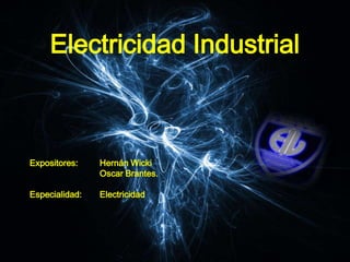 Electricidad Industrial Expositores: 	Hernán Wicki 	Oscar Brantes. Especialidad: 	Electricidad 