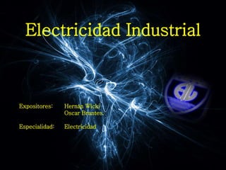 Electricidad Industrial
Expositores: Hernán Wicki
Oscar Brantes.
Especialidad: Electricidad
 