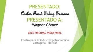 PRESENTADO:
Carlos Farid Galviz Serrano
PRESENTADO A:
Wagner Gómez
ELECTRICIDAD INDUSTRIAL
Centro para la industria petroquímica
Cartagena - Bolívar
 