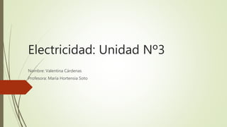 Electricidad: Unidad Nº3
Nombre: Valentina Cárdenas
Profesora: María Hortensia Soto
 