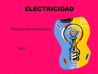ELECTRICIDAD
Rodríguez Quezada Jacqueline

3IM17

 