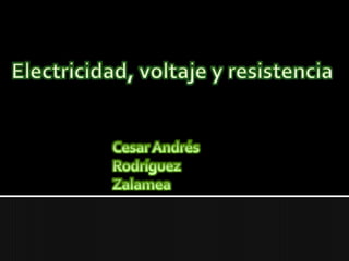 Electricidad, voltaje y resistencia Cesar Andrés Rodríguez Zalamea 