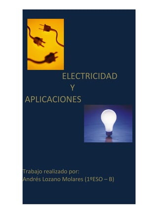 ELECTRICIDAD
Y
APLICACIONES
Trabajo realizado por:
Andrés Lozano Molares (1ºESO – B)
 