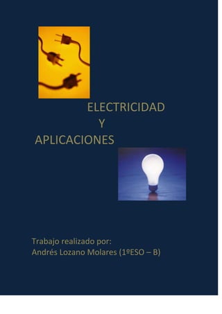 ELECTRICIDAD
Y
APLICACIONES
Trabajo realizado por:
Andrés Lozano Molares (1ºESO – B)
 