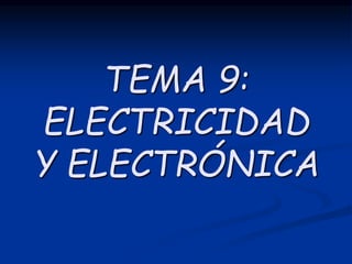 TEMA 9:
ELECTRICIDAD
Y ELECTRÓNICA
 