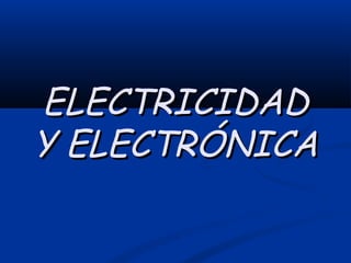 ELECTRICIDADELECTRICIDAD
Y ELECTRÓNICAY ELECTRÓNICA
 
