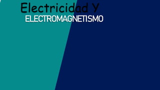 Electricidad Y
ELECTROMAGNETISMO
 