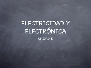 ELECTRICIDAD Y
 ELECTRÓNICA
    UNIDAD 5
 