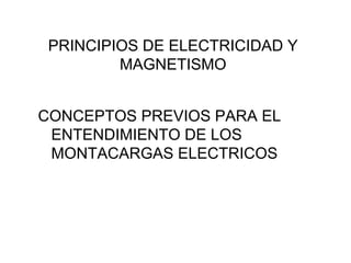 PRINCIPIOS DE ELECTRICIDAD Y
MAGNETISMO
CONCEPTOS PREVIOS PARA EL
ENTENDIMIENTO DE LOS
MONTACARGAS ELECTRICOS
 