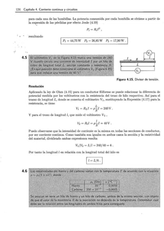 124 Capítulo 4. Corriente continua y circuitos
4.5
4.6
para cada una de las bombillas. La potencia consumida por cada bombilla se obtiene a partir de
la expresión de las pérdidas por efecto Joule (4.19)
resultando
P1 = 44,75W P2 = 26,85W P3 = 17,90W.
Figura 4.15. Divisor de tensión.
Resolución
Aplicando la ley de Ohm (4.15) para un conductor filiforme se puede relacionar la diferencia de
potencial medida por los voltímetros con la resistencia del trozo de hilo respectivo. Así para el
tramo de longitud L, donde se conecta el voltímetro V1 , sustituyendo la Expresión (4.17) para la
resistencia, se tiene
L
V1 = RLI = pSI = 240 V .
y para el trozo de longitud l, que mide el voltímetro v2 '
Puede observarse que la intensidad de corriente es la misma en todas las secciones de conductor,
por ser corriente continua. Como también son iguales en ambos casos la sección y la resistividad
del material, dividiendo ambas expresiones resulta
VI/Y2 = L/l = 240/40 = 6.
Por tanto la longitud l en relación con la longitud total del hilo es
 