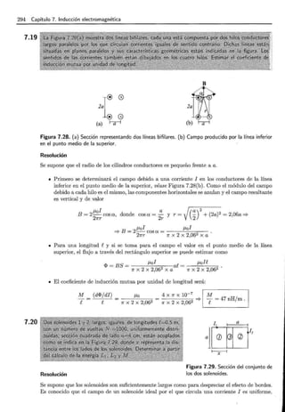 294 Capítulo 7. Inducción electromagnética
7.19
7.20
Figura 7.28. (a) Sección representando dos líneas bifilares. (b) Campo producido por la línea inferior
en el punto medio de la superior.
Resolución
Se supone que el radio de los cilindros conductores es pequeño frente a a.
• Primero se determinará el campo debido a una corriente l en los conductores de la línea
inferior en el punto medio de la superior, véase Figura 7.28(b). Como el módulo del campo
debido a cada hilo es el mismo, las componentes horizontales se anulan y el campo resultante
es vertical y de valor
B=2~:~cosa, donde cosa = ;r y r=J(~)
2
+(2a)2=2,06a=:>
~al ~al
:::::> B = 2- cosa = ----'-------=---
27rr 7r X 2 X 2,062 X a
• Para una longitud ey si se toma para el campo el valor en el punto medio de la línea
superior, el flujo a través del rectángulo superior se puede estimar como
<I> = BS = ~al ae = ~ole
7r X 2 X 2,062 X a 7r X 2 X 2,062
• El coeficiente de inducción mutua por unidad de longitud será:
Resolución
M
e
(d<I>jdi) ~o 4 x 1r x 10-7
1 M
e = 7r X 2 X 2,062 = 7r X 2 X 2,062 :::::> f = 47 nH/m .
Figura 7.29. Sección del conjunto de
los dos solenoides.
Se supone que los solenoides son suficientemente largos como para despreciar el efecto de bordes.
Es conocido que el campo de un solenoide ideal por el que circula una corriente l es uniforme,
 