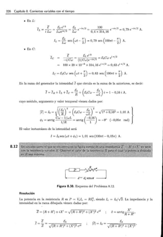 326 Capítulo 8. Corrientes variables con el tiempo
8.12
• En L:
e> iO
h = _!____ = co e = Eo e - i7r/ 2 = 100 e-i7r/ 2 =O 79 e-i7r/ 2 A.
i Lw Lwe'"/2 Lw O,4 x 314, 16 '
• En C:
- i o
E _ Ea e _ c- C i "/2
- - - - 1 -c.-o we
-i/Cw (1/Cw)e-i" 2
100 x 20 x 10-6 x 314, 16 ei "12
= O,63 ei "12
A.
le = E0 Cw sen (wt + ~) =O, 63 sen (100nt + ~) A.
En la rama del generador la intensidad Yque circula es la suma de la anteriores, es decir:
-- - - Eo ( Eo)
l=lR+h+lc= R+ EaCw -wL i =1-0,16 iA,
cuyo módulo, argumento y valor temporal vienen dados por:
171 =lo= (~r + (Eocw - ~~r = J1
2
+0,162
= 1,01 A }
Cw -1/wL (-0,16)
cp¡ = arctg
1
/ R = arctg -
1
- = -9° (-0,05n rad)
El valor instantáneo de la intensidad será
1 =lo sen (wt + cp¡) = 1, 01 sen (100nt- O, 05n) A.
&= éQ senca
Figura 8.38. Esquema del Problema 8.12.
Resolución
La potencia en la resistencia R es P = Vele = Rt
;, siendo le = 10 /-/2. La impedancia y la
intensidad en la rama dibujada vienen dadas por:
Z = (R + R') + iX' = J(R + R')2 + (X')2 ei"
X'
o= arctg R + R' ,
- l Ea
1 = Z = -
vr;(=::=R=+=R=='""')2c=+==o=(
X:=:='""')2
;:-e
--:-::-
i<l
jlj-l - Ea
- o- /(R + R')2 + (X')2'
 