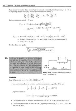 338 Capítulo 8. Corrientes variables con el tiempo
8.24
Para calcular la tensión eficaz entre N y S es necesario conocer I 2 . Sustituyendo I 1 = I 2 + I 3 en
la segunda y tercera ecuación y reordenando los términos se llega a:
La d.d.p. compleja entre S y N será:
- "' -z.-
1 ="' 10 (6E1-1E2 + E3)
V SN C2 + ' 2 C2 + 480
O -i.:?..z!:. [6 X 110- 7 X 110 e-i
2
a" + 110 e-i"]
11 e a + 48 '
V SN 110 e-i~ + 2, 29 [6- 7 e-i
2
; + e-i " ] = 2,29 [6 + 41 e-i~ + e-i"]
2,29[6 + 41 cos(-21r/3) + i 41 sen(-27r/3) + cos(-47r/3) + i sen(-47r/3)]
2,29(-15- i 34,64) .
El valor eficaz será igual a
Resolución
¡vsN I = 2,29.j152
+ 34,642
=
6 2
V
v'2 v'2 1,1 .
R' R'
220V
50Hz
Figura 8.52. Esquema del conjunto descrito
en el Problema 8.24
La w del generador es w = 21r x 50= 314,16 rad s-1
.
• Los dos condensadores en serie son equivalentes a uno con capacidad e tal que
1 1 1 2 e' _4
e= e'+ e'= e'=} e= 2 = 4 x 10 F,
cuya impedancia es
- i i
Zc = - ew = -4 X 10-4 X 314,16 = -i 7'96 n.
• Las dos resistencias en serie son equivalentes a R = R' + R' = 2R', es decir ZR = 10 n.
• Las dos autoinducciones en serie a L = 2L', cuya impedancia es ZL = i 2L'w = i 2 x 10-2
x
314,16 = i6,28 n.
 