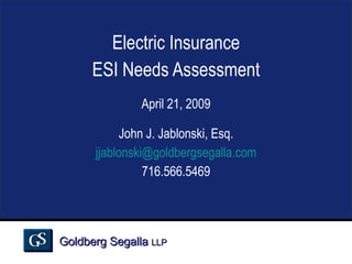 Electric Insurance ESI Needs Assessment April 21, 2009 John J. Jablonski, Esq. [email_address] 716.566.5469 