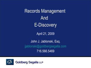 Records Management  And  E-Discovery April 21, 2009 John J. Jablonski, Esq. [email_address] 716.566.5469 