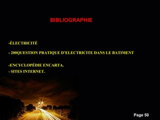 Powerpoint Templates
Page 50
-ÉLECTRICITÉ
- 200QUESTION PRATIQUE D’ELECTRICITE DANS LE BATIMENT
-ENCYCLOPÉDIE ENCARTA.
- SITES INTERNET.
BIBLIOGRAPHIE
 