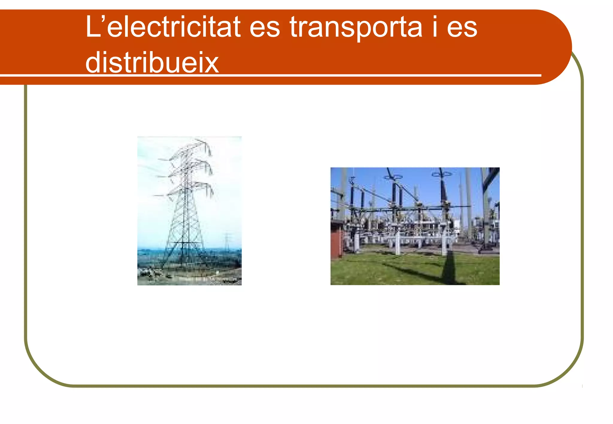 L’electricitat es transporta i es
distribueix
 