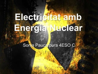 Electricitat amb
Energia Nuclear
Sonia Paucarpura 4ESO C
 