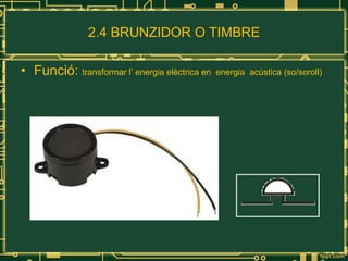 2.4 BRUNZIDOR O TIMBRE Funció:  transformar l’ energia elèctrica en  energia  acústica (so/soroll) 