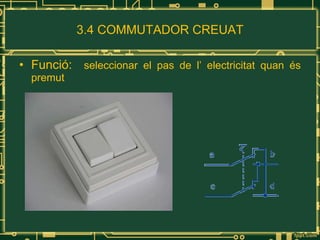 3.4 COMMUTADOR CREUAT Funció:  seleccionar el pas de l’ electricitat quan és premut 