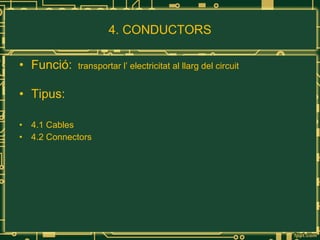 4. CONDUCTORS Funció:  transportar l’ electricitat al llarg del circuit Tipus: 4.1 Cables 4.2 Connectors 