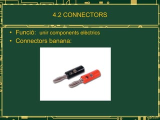 4.2 CONNECTORS Funció:  unir components elèctrics Connectors banana: 