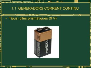 1.1  GENERADORS CORRENT CONTINU  Tipus: piles prismàtiques (9 V) 