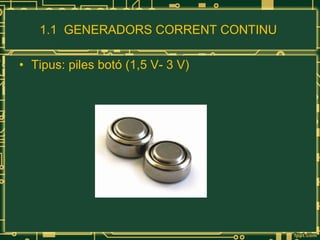 1.1  GENERADORS CORRENT CONTINU  Tipus: piles botó (1,5 V- 3 V) 