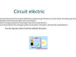 Circuit elèctric Un circuit elèctric està format per l'associació d'un conjunt d'elements conductors que formen un circuit tancat, de manera que és possible la circulació de corrent.  Els seus objectius són:Comprendre el funcionament bàsic del circuit elèctric, identificar i analitzar la funció i el comportament de l'interruptor dins d'un circuit elèctric i la seva funció del fusible en el circuit elèctric.Els continguts poden ser les piles,l´interuptor i elements de comandament... 