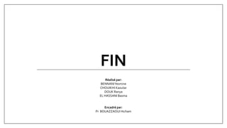 FIN
Réalisé par:
BENNANIYesmine
CHOUIKHI Kaoutar
DOUK Ranya
EL HASSANI Basma
Encadré par:
Pr BOUAZZAOUI Hicham
 