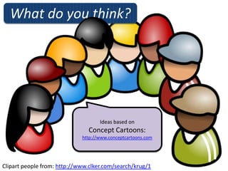 What do you think?




                                    Ideas based on
                               Concept Cartoons:
                             http://www.conceptcartoons.com




Clipart people from: http://www.clker.com/search/krug/1
 