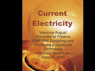 Current Electricity Veronica August University of Phoenix CMP 555: Designing and Producing Educational Technology Instructor: Janet Luch June 20, 2008 