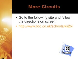More Circuits Go to the following site and follow the directions on screen http://www.bbc.co.uk/schools/ks2bitesize/science/activities/conductors.shtml 