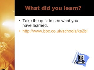 What did you learn? Take the quiz to see what you have learned. http://www.bbc.co.uk/schools/ks2bitesize/science/tests/conductors.shtml 