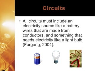 Circuits All circuits must include an electricity source like a battery, wires that are made from conductors, and something that needs electricity like a light bulb (Furgang, 2004). 