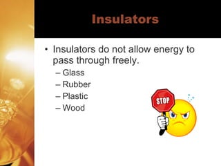 Insulators Insulators do not allow energy to pass through freely. Glass  Rubber Plastic Wood 