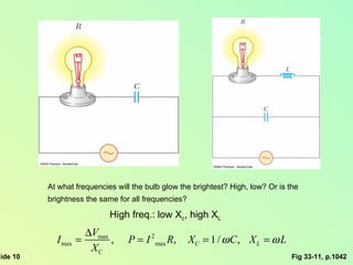 Fig 33-11, p.1042 At what frequencies will the bulb glow the brightest? High, low? Or is the  brightness the same for all frequencies?  High freq.: low X c , high X L 