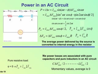 Power in an AC Circuit The average power delivered by the source is  converted to internal energy in the resistor Pure resistive load:   = 0     No   power losses are associated with pure  capacitors and pure inductors in an AC circuit  ( ) Momentary values, average is 0 