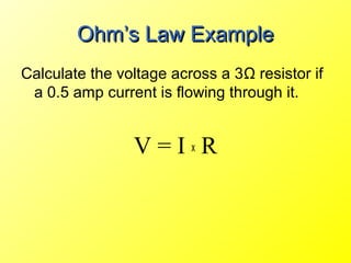 Ohm’s Law Example
Calculate the voltage across a 3Ω resistor if
 a 0.5 amp current is flowing through it.


                V=IxR
 