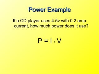 Power Example
If a CD player uses 4.5v with 0.2 amp
 current, how much power does it use?


            P=IxV
 