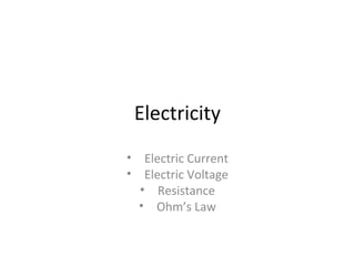 Electricity
• Electric Current
• Electric Voltage
  • Resistance
  • Ohm’s Law
 