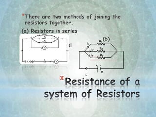 *
*There are two methods of joining the
resistors together.
(a) Resistors in series
(b)
Resistors in parallel
 