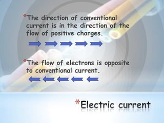 *
*The direction of conventional
current is in the direction of the
flow of positive charges.
*The flow of electrons is opposite
to conventional current.
 