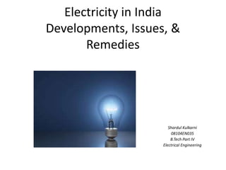 Electricity in India
Developments, Issues, &
Remedies
Shardul Kulkarni
08104EN035
B.Tech Part IV
Electrical Engineering
 