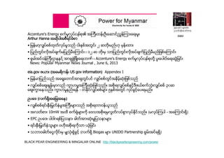 BLACK PEAR ENGINEERING & MINGALAR ONLINE http://blackpearlengineering.com/power
Accenture's Energy စက္မူလုပ္ငနး္စု၏ အၾကီးတန္းဦးေဆာင္ညြန္ၾကားေရးမူး
Arthur Hanna အဆုိပါအစီရင္ခံစာ
• ျမန္မာ႔လွ်ပ္စစ္ထုတ္လုပ္မူသည္ ငါးနွစ္အတြင္း ၂ ဆတုိးမည္ဟု မွန္းထား
• ျပည္တြင္းလုိအပ္ခ်က္မျပည္႔မီေၾကာင္း ၊ ၁၂ ဆ တုိးမွ သာျပည္တြင္းလုိအပ္ခ်က္ျပည္႔မီမည္ျဖစ္ေၾကာင္း
• စြမး္အင္ဝန္ၾကီးဌာနနွင္႔ အာရွဖြံျဖိဳးေရးဘဏ္ ၊ Accenture's Energy စက္မူလုပ္ငနး္စုတုိ႔ ပူူးေပါငး္ေရးဆြဲျခင္း
News: Popular Myanmar News Journal , June 6, 2013
eia.gov ဇယား (အေမရိကန္၊ US gov information) Appendex I
• ျမန္မာျပည္သည္ အေရွ႔ေတာင္အာရွတြင္ပင္ လွ်ပ္စစ္တြင္အႏို္မ့္ဆံုးျဖစ္သည္
• လွ်ပ္စစ္ေစ်းႏႈန္းမွာလည္ ကြာဟမႈအၾကီးဆံုးျဖစ္သည္။ အစိုးရလွ်ပ္စစ္ႏွင့္ဒီဇယ္စက္သံုးလွ်ပ္စစ္ ၃၀ဆ
ေစ်းကြာေနသည္။ ကြာဟမႈနည္းရန္ - တႏိုင္လွ်ပ္စစ္မ်ား ၅ႏွစ္အတြင္ လုပ္ခြင့္ေပးရမည္။
ဥပေဒ (လက္ရွိအေျခအေန)
• လွ်စ္စစ္ရင္းႏွီးျမွတ္ႏွံမႈအၾကီးမ်ားသည္ အစိုးရတာဝန္ယူသည္
• အလတ္စား 10mW အထိ စက္ရံုမ်ားကို ေဒသအစိုးရမွလြတ္လပ္စြာလုပ္ႏိုင္သည္။ (မလုပ္ၾကပါ - အေၾကာင္းရွိ)
• EPC ဥပေဒ၊ ပါဝါဂရစ္ျပသနာ၊ ဓါတ္အားဆံုးမႈျပသနာမ်ား
• ရင္းႏွီးျမွတ္ႏွံသူမ်ား ဗဟုိအစိုးရကိုသာ ယံုျခင္း
• သဘာဝဓါတ္ေငြလိုင္းမွ မွ်သံုးစြဲခြင့္ (လက္ရွိ Biogas မ်ား UNIDO Partnership စြမ္းအင္ရရွိ)
B&M
 